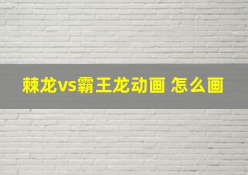 棘龙vs霸王龙动画 怎么画